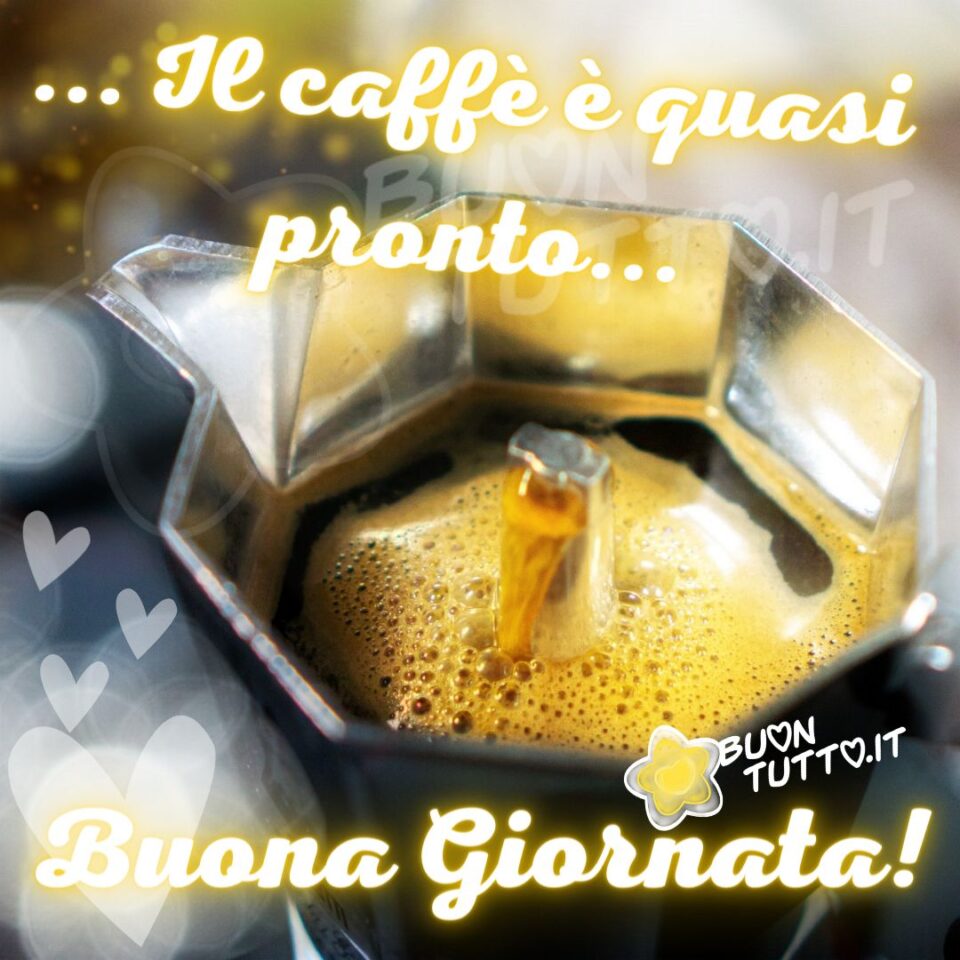 una foto di una meravigliosa caffettiera con un invitante intenso caffè fumante che dà la sensazione di sentire il suo borbottio in un'atmosfera sognante con delle sfumature e  quattro cuori di diverse dimensioni con scritto ...il caffè è quasi pronto... buona giornata  immagini di buongiorno da scaricare gratis e condividere con amici parenti gruppi tramite WhatsApp Facebook Twitter Pinterest Telegram Instagram autore buontutto.it