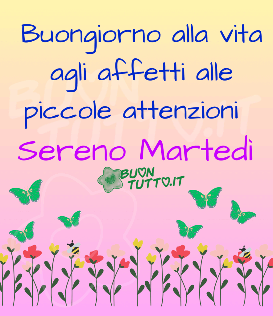 disegno tanti fiori rossi e gialli sopra due di essi sono appoggiate due api e sopra i fiori volano delle bellissime farfalle di colore verde, lo sfondo dell'immagine è lilla , rosa e giallo e sopra c'è scritto Buongiorno alla vita, agli affetti, alle piccole attenzioni... Sereno Martedì. immagini di buon martedì da scaricare gratis e condividere con amici parenti gruppi tramite WhatsApp Facebook Twitter Pinterest Telegram Instagram sito buontutto.it