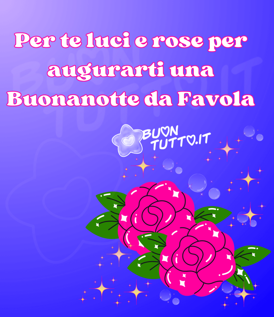 immagini-per-te-luci-rose-per-augurarti-una-buonanotte-da-favola-buontutto disegno su uno sfondo dalle sfumature azzurre di due meravigliose rose color magenta lucido, con foglie color verde lucido tutt'intorno ad esse ci sono luci, stelle a punta e bolle di sapone. Un'immagine dall'effetto fiabesco, nella parte alta dell'immagine c'è scritto di colore bianco con contorno fucsia Per te luci e rose per augurarti una Buonanotte da Favola. un'immagine che trasmette pace e serenità. Una raccolta di nuove bellissime immagini di buonanotte da scaricare gratis e condividere con amici parenti gruppi tramite WhatsApp Facebook Twitter Pinterest Telegram Instagram creata da buontutto.it