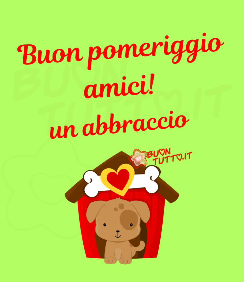 su uno sfondo verde chiaro luminoso c'è disegnato un dolce cagnolino seduto davanti alla porta della sua cuccia di legno di colore rosso con tetto spiovente di colore marrone sulla facciata nella parte alta della cuccia c'è disegnato un grande osso di colore bianco con al centro un grande cuore di colore giallo con all'interno un altro cuore di colore rosso. Nella parte alta dell'immagine c'è scritto di colore rosso con un carattere corsivo Buon pomeriggio amici Un abbraccio. Un'immagine che trasmette serenità e gioia. Una raccolta di nuove bellissime Immagini di Buon Pomeriggio da scaricare gratis e condividere con amici parenti gruppi tramite WhatsApp Facebook Twitter Pinterest Telegram Instagram autore buontutto.it 