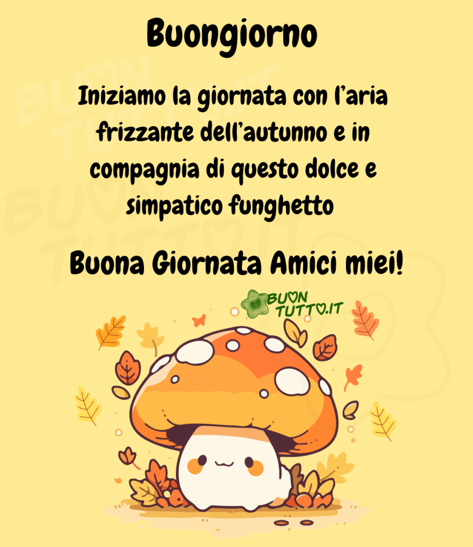 Disegno su uno sfondo giallo chiaro di un tenerissimo funghetto in stile chibi, dalla faccina dolce e sorridente con tutt'intorno delle foglie di betulla e quercia dai colori autunnali. Nella parte alta dell'immagine c'è scritto buongiorno Iniziamo la giornata con l’aria frizzante dell’autunno e in compagnia di questo dolce e simpatico funghetto, buona giornata amici miei con un punto esclamativo di colore nero. Una bellissima e affettuosa immagine dai colori autunnali da scaricare gratis e condividere con amici parenti gruppi tramite WhatsApp Facebook Twitter Pinterest Telegram Instagram creata da buontutto.it