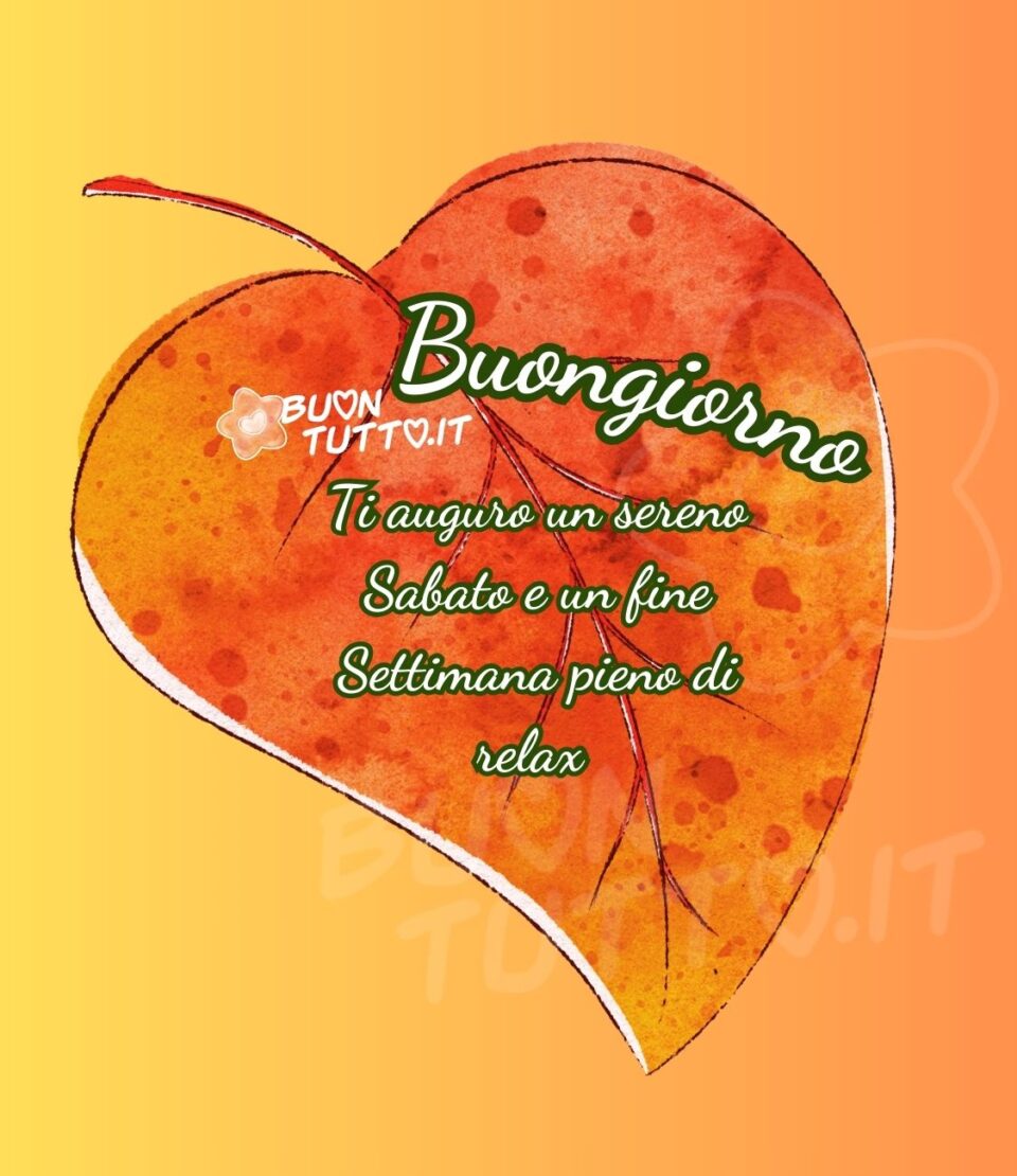 immagini-buongiorno-ti-auguro-sereno-sabato-fine-settimana-pieno-di-relax-stupenda-foglia-autunnale-cuore-buontutto su uno splendido sfondo dalle sfumature arancioni c'è disegnata una grandissima foglia a forma di cuore di colore arancione e giallo ocra, al suo interno c'è scritto buongiorno in forma semicircolare in un carattere corsivo elegante di colore bianco e contorno verde scuro, nel centro della foglia Ti auguro un sereno sabato e un fine settimana pieno di relax dello stesso colore e carattere. Un'immagine suggestiva che trasmette bellezza e serenità da scaricare gratis e condividere con amici parenti gruppi tramite WhatsApp Facebook Twitter Pinterest Telegram Instagram autore buontutto.it