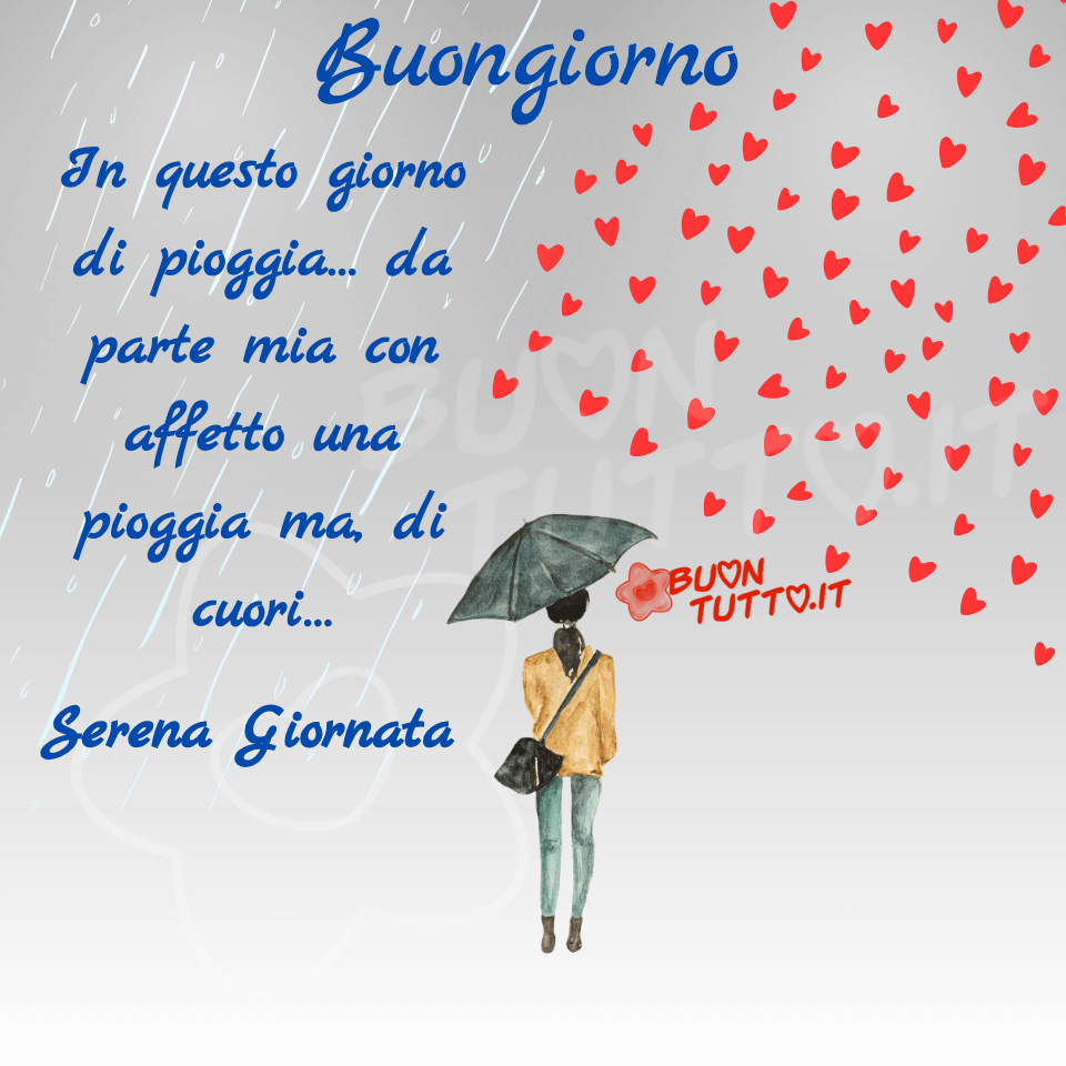 immagini-buongiorno-pioggia-serena-giornata-affetto-cuori-ragazza-gratis-frase-buontutto Disegno di una ragazza voltata di spalle con in mano un ombrello che sta camminando sotto una pioggia di cuori, nella parte sinistra dell'immagine c'è disegnata la pioggia che scende. La ragazza indossa un paio di jeans di colore azzurro, una giacca di colore crema e delle scarpe di colore marroncino; porta una borsa a tracolla, i capelli sono di un bellissimo colore nero raccolti di in una coda di cavallo bassa. Immersa, in uno sfondo dalle sfumature grigio-argento, pronta a vivere questa nuova giornata. Nella parte alta dell'immagine c'è scritto in un carattere corsivo di colore azzurro Buongiorno; Nella parte a sinistra dell'immagine c'è scritto dello stesso colore e carattere In questo giorno di pioggia... da parte mia con affetto una pioggia ma, di cuori... serena giornata. Un'immagine che trasmette positività, pace, calma e nello stesso tempo forza e serenità da scaricare gratis e condividere con amici, parenti, familiari, gruppi e su tutte le tue piattaforme social preferite creata da buontutto.it
