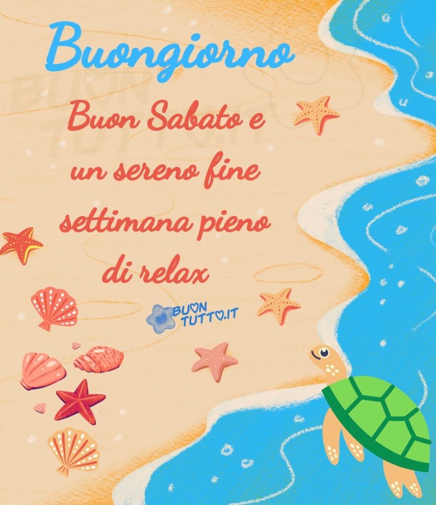 Disegno di una spiaggia con un bellissimo mare, la sabbia è impreziosita da tante meravigliose conchiglie e stelle marine, dal mare sta uscendo una tartaruga sorridente. Nella parte alta dell'immagine c'è scritto Buongiorno di colore azzurro, Buon Sabato e sereno fine settimana pieno di relax di colore rosso in un carattere corsivo elegante. Un'immagine che trasmette relax, bellezza, pace, leggerezza e riposo da scaricare gratis e condividere con amici, cari, familiari, parenti gruppi tramite WhatsApp, Facebook, X Twitter, Pinterest, Telegram, LinkedIn, Instagram e le tue piattaforme social preferite. Autore buontutto.it