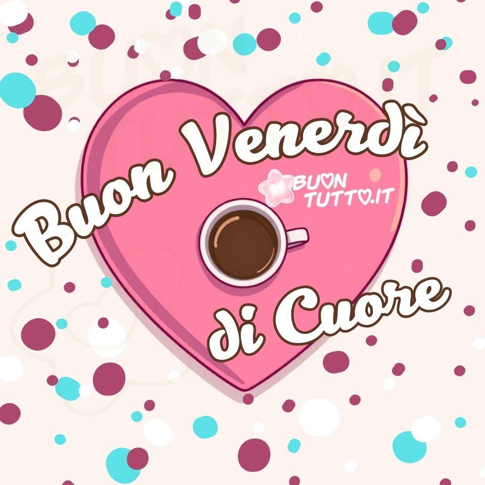 immagini-di-buon-venerdi-cuore-pensiero-positivo-bellissimo-tazza-caffe-colorata-affettuosa-energia-buonumore-disegno-scaricare-gratis-buontutto