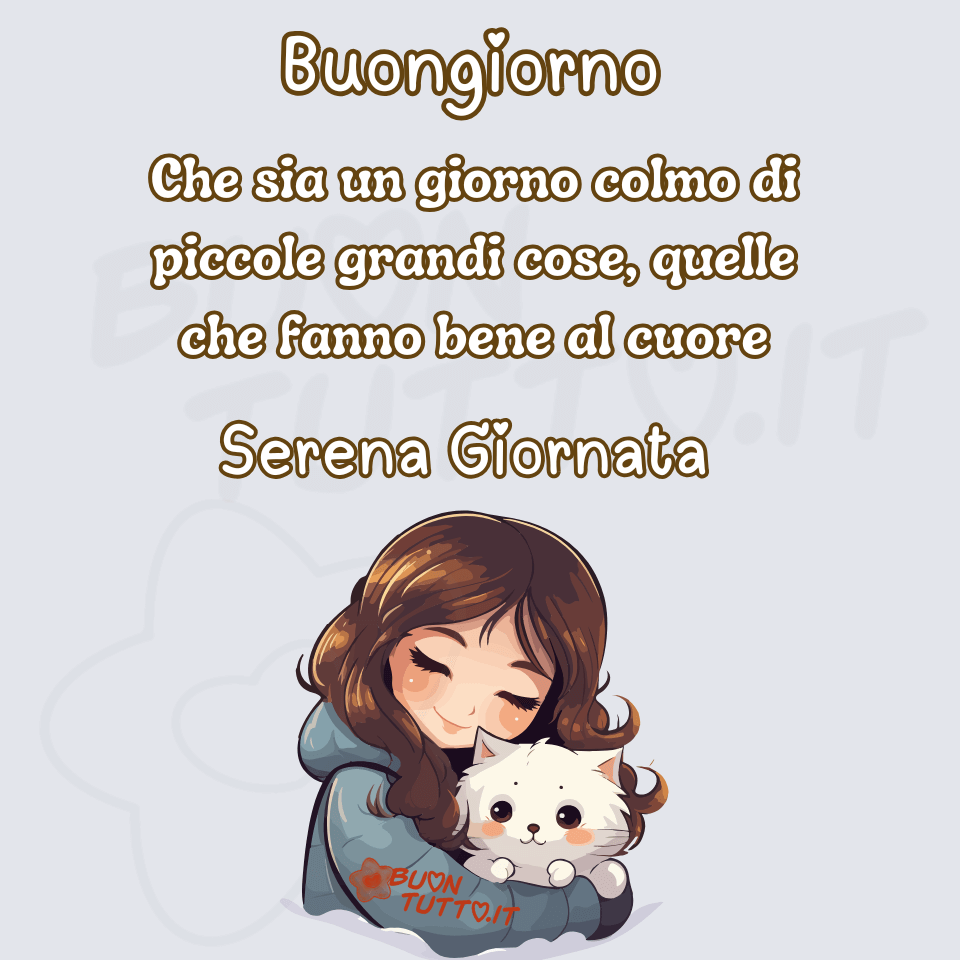 immagini-di-buongiorno-serena-giornata-bellissima-ragazza-dolcissimo-gattino-frase-affettuosa-incoraggiante-positiva-scaricare-gratis-buontutto Disegno di una dolcissima ragazza a mezzo busto che sta stringendo tra le sue braccia il suo dolce gattino. La ragazza ha un'espressione tenera e affettuosa, i suoi capelli sono lunghi e ondulati di colore castano scuro con riflessi dorati, indossa un giubbotto di colore grigio celeste; il gattino è di colore bianco e ha un'espressione tenera e dolce e dei grandi occhioni di colore marrone. Lo sfondo è di colore grigio perla luminoso sembra quasi una nuvola che sta avvolgendo con tenerezza la ragazza e il suo gattino. Nella parte alta dell'immagine c'è scritto in un carattere corsivo elegante arrotondato di colore bianco e contorno marrone Buongiorno Che sia un giorno colmo di piccole grandi cose, quelle che fanno bene al cuore Serena Giornata. Un'immagine con frase incoraggiante e affettuosa che trasmette, positività, accoglienza, fiducia, amicizia, dolcezza, amore per gli animali, serenità e pace. Una raccolta di nuove bellissime immagini di Buongiorno da scaricare gratis e condividere con amici, cari, familiari, parenti gruppi tramite WhatsApp, Facebook, X Twitter, Pinterest, Telegram, LinkedIn, Instagram e le tue piattaforme social preferite autore buontutto.it