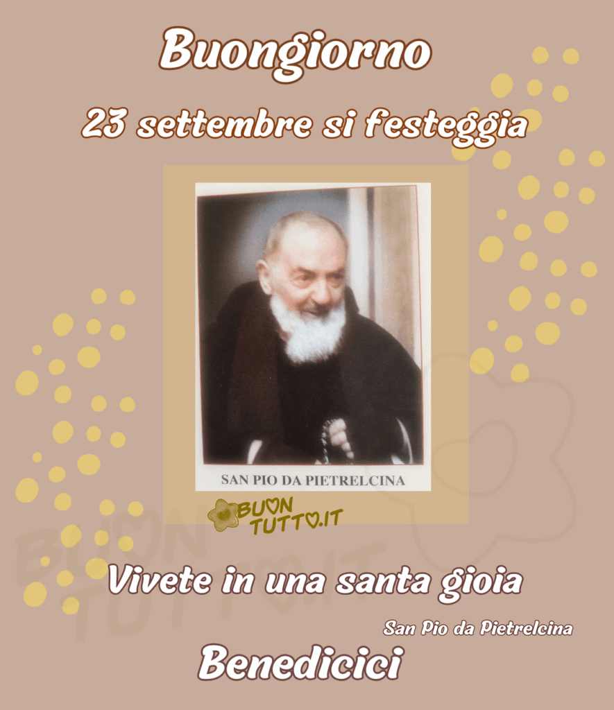 Foto di San Pio da Pietrelcina con il suo nome scritto nella parte bassa della foto, l'immagine è inserita in un rettangolo giallo trasparente su uno sfondo cremino decorato con sfere di colore giallo tenue di diverse dimensioni. Nella parte alta dell'immagine c'è scritto buongiorno 23 settembre si festeggia di colore bianco e contorno marrone, nella parte bassa dell'immagine dello stesso colore c'è scritto vivete in una santa gioia San Pio da Pietrelcina, Benedicici. Una raccolta di nuove bellissime Immagini di Buongiorno Religioso da scaricare gratis e condividere con amici, cari, familiari, parenti gruppi tramite WhatsApp, Facebook, X Twitter, Pinterest, Telegram, LinkedIn, Instagram e le tue piattaforme social preferite. Autore BuonTutto.it
