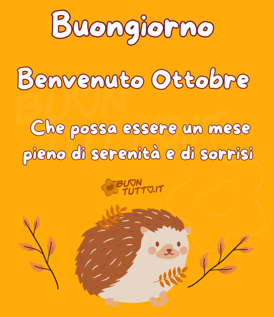 Disegno su un bellissimo giallo ocra-arancione brillante un simpatico e dolce riccio di bosco con due rami di foglie di faggio appoggiate su di lui e altre due ai suoi lati. Nella parte alta dell'immagine c'è scritto Buongiorno Benvenuto Ottobre Che possa essere un mese pieno di serenità e di sorrisi di coloro bianco e contorno marrone. Un'immagine che trasmette positività e ottimismo. Una raccolta di nuove bellissime Immagini di Buon inizio mese che trasmette positività e serenità da scaricare gratis e condividere con amici, cari, familiari, parenti gruppi tramite WhatsApp, Facebook, X Twitter, Pinterest, Telegram, LinkedIn, Instagram e le tue piattaforme social preferite. Autore BuonTutto.it