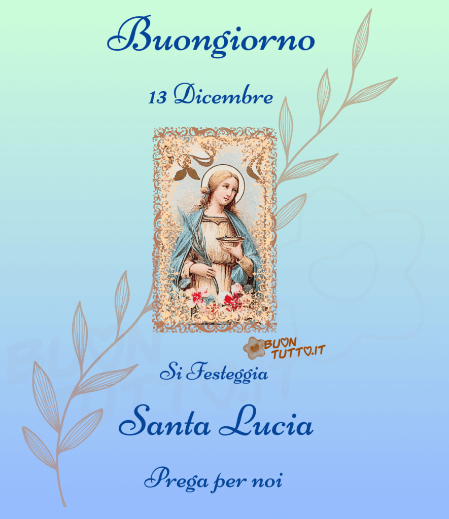 Su un meraviglioso sfondo dalle sfumature celesti, verdi e bianche c'è inserita la foto di un santino di Santa Lucia intorno c'è disegnata una cornice con una greca elegante di colore marroncino e dorato; su tutto l'immagine in forma obliqua c'è disegnato un bellissimo ramo di foglie di colore dorato. Nella parte alta dell'immagine c'è scritto in un carattere corsivo elegante di colore azzurro cielo Buongiorno 13 Dicembre, nella parte bassa dello stesso colore e carattere Si festeggia Santa Lucia Prega per noi. Un'immagine bellissima che trasmette amore, serenità e gioia per una festa sentita con amore da scaricare gratis e condividere con amici parenti gruppi tramite WhatsApp, Facebook, X Twitter, Pinterest, Telegram, LinkedIn, Instagram e le tue piattaforme social preferite autore buontutto.it