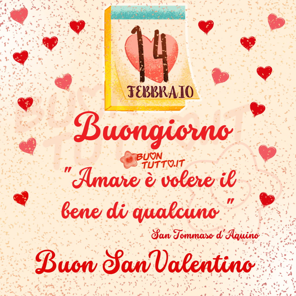 Un bellissimo sfondo cremino con piccole scagliette di colore rosso-marrone sopra di esso c'è disegnato un calendario a foglio singolo staccabile sfumato di giallo, il giorno in evidenza è il 14 febbraio e sotto il numero c'è disegnato un grande cuore rosso.  Ai lati dell'immagine ci sono dei cuoricini di colore rosso chiaro e rosso vermiglio che stanno volando verso l'alto. Nel centro dell'immagine c'è scritto di colore rosso, con un carattere corsivo elegante tondeggiante Buongiorno "Amare è volere il bene di qualcuno " San Tommaso d'Aquino Buon San Valentino. Un'immagine incantevole e bellissima che trasmette pienamente il significato di questo splendido giorno in cui si ricorda l'amore tra coppie e il concetto universale di amore, affetto tra amici, parenti e familiari. Una raccolta di nuove bellissime immagini di Buon San Valentino per il 14 febbraio da scaricare gratis e condividere con amici parenti gruppi tramite WhatsApp, Facebook, X Twitter, Pinterest, Telegram, LinkedIn, Instagram e le tue piattaforme social preferite autore buontutto.it 