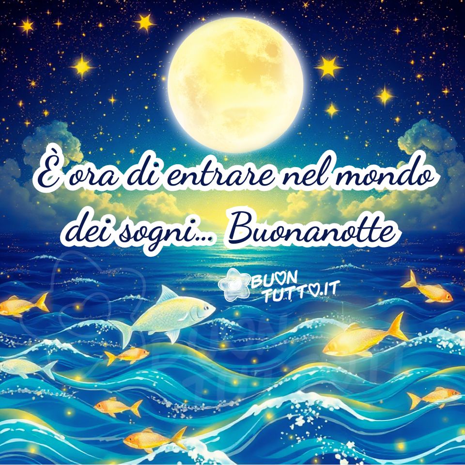Illustrazione notturna con una grande luna piena bianca e luminosa sospesa in un cielo blu scuro ricco di stelle. Sotto la luna si estende un mare calmo, rappresentato con onde morbide e riflessi brillanti che creano un’atmosfera serena. Nel mare nuotano pesci dorati e argentati, stilizzati e luminosi, che aggiungono un tocco fiabesco alla scena. Al centro dell’immagine compare la frase, in elegante carattere corsivo blu con contorno bianco, “È ora di entrare nel mondo dei sogni… Buonanotte”, ben leggibile e armonizzata con il paesaggio. L’immagine comunica tranquillità, pace e un senso di sogno, ideale per auguri di buonanotte e perfetta per la condivisione gratuita su siti e social. Autore: BuonTutto.it