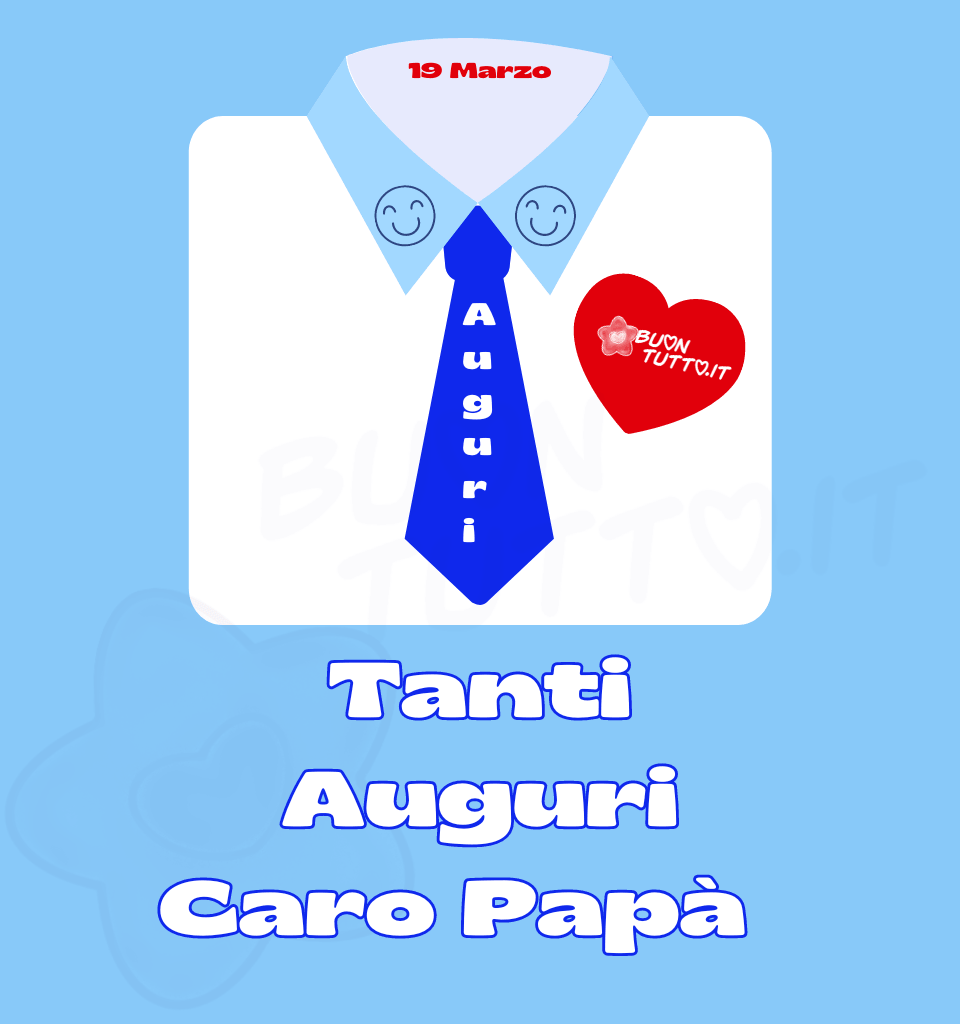 Su un meraviglioso sfondo celeste luminoso è raffigurata una camicia bianca con il colletto azzurro. All’interno del colletto, in caratteri rossi ben visibili, compare la scritta “19 marzo”. Sui due colletti frontali è disegnato uno smile sorridente, mentre sul lato destro della camicia spicca un grande cuore rosso. A completare la composizione c’è una cravatta di colore bluette, sulla quale è riportata in verticale la scritta bianca “Auguri”, creando un effetto elegante e festoso. Nella parte bassa dell’immagine, su una fascia bianca con contorno azzurro, si legge la frase “Tanti Auguri caro Papà”, realizzata con un carattere morbido e affettuoso. L’insieme trasmette calore, dolcezza e un sincero messaggio d’amore. Si tratta di un’immagine affettuosa e simbolica, perfetta da dedicare al proprio papà in occasione della Festa del Papà. È ideale da scaricare gratuitamente e condividere con amici, parenti, gruppi e su tutte le tue piattaforme social preferite. Autore BuonTutto.it 