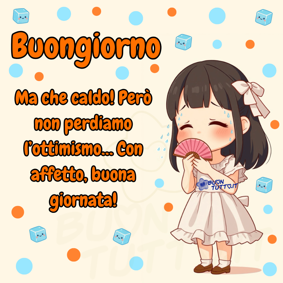 Illustrazione in stile anime di una bambina con capelli scuri e fiocco rosa, vestita con un abitino bianco e scarpette marroni, mentre sventola un ventaglio rosa e suda per il caldo estivo. Lo sfondo presenta pois arancioni e azzurri e piccoli cubetti di ghiaccio sorridenti, creando un’atmosfera fresca, giocosa e leggera. Nella parte sinistra dell’immagine, su uno sfondo arancione con contorno nero, appare una frase in carattere corsivo bombato ben leggibile: “Buongiorno. Ma che caldo! Però non perdiamo l’ottimismo… Con affetto, buona giornata!”, che trasmette un messaggio positivo e incoraggiante per affrontare le giornate afose con un sorriso. Immagine ideale per auguri di buongiorno, saluti del mattino, post motivazionali, contenuti estivi e immagini da condividere gratis sui social. Autore: BuonTutto.it