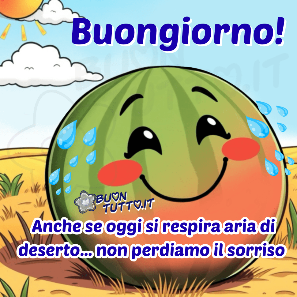 Disegno di un cocomero in stile cartoon con una faccia sorridente. Ha le guance arrossate e piccole gocce di sudore che scendono dalla buccia, come se fosse accaldato. L’anguria è posata su una distesa di sabbia chiara che richiama un paesaggio desertico. Sullo sfondo si vede un cielo azzurro con poche nuvole bianche e una parte di un sole grande e luminoso che suggerisce un caldo intenso. Intorno, sulla sabbia, sono presenti alcune piccole piante desertiche sparse. Nella parte alta dell’immagine compare la parola 'Buongiorno!', scritta in corsivo semplice di colore blu con un’ombra bianca che crea un effetto tridimensionale. Nella parte bassa, con lo stesso stile grafico, si legge la frase: 'Anche se oggi si respira aria di deserto… non perdiamo il sorriso'. L’atmosfera generale è ironica e positiva: il cocomero, nonostante il caldo, mantiene un’espressione allegra e invita a iniziare la giornata con leggerezza, buonumore e un messaggio estivo da condividere gratuitamente sui social. Autore: BuonTutto.it